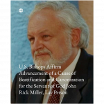 U.S. Bishops Affirm Advancement of a Cause of Beatification and Canonization for the Servant of God John Rick Miller, Lay Person U.S. Bishops Affirm Advancement of a Cause of Beatification and Canonization for the Servant of God John Rick Miller, Lay Person